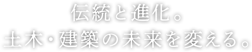 伝統と進化。土木・建築の未来を変える。